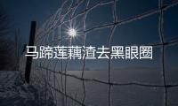 馬蹄蓮藕渣去黑眼圈