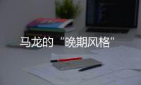 馬龍的“晚期風(fēng)格”