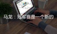 馬龍：冠軍賽是一個新的開始 賽制短會造成消耗大！