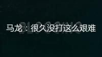 馬龍：很久沒(méi)打這么艱難的球 贏下來(lái)是最大肯定