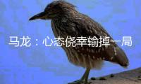 馬龍：心態僥幸輸掉一局 戰張繼科將會非常困難