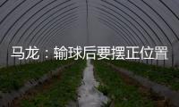 馬龍：輸球后要擺正位置 放開去拼才能越打越好！