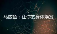 馬鮫魚：讓你的身體煥發(fā)光彩的秘密食材！