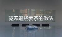 驅(qū)寒退燒姜茶的做法