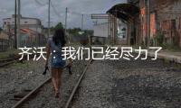 齊沃：我們已經盡力了