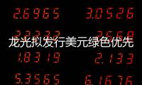 龍光擬發行美元綠色優先票據并尋求在聯交所上市