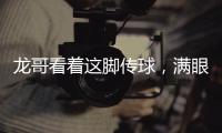龍哥看著這腳傳球，滿(mǎn)眼都是他披紅征戰(zhàn)的影子