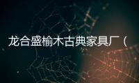 龍合盛榆木古典家具廠（古典家具廠）