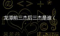 龍潭前三杰后三杰是誰（龍潭前后三杰）