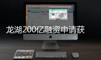 龍湖200億融資申請獲受理