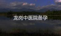 龍崗中醫(yī)院備孕