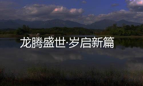 龍騰盛世·歲啟新篇
