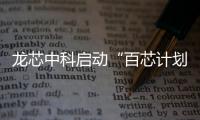 龍芯中科啟動(dòng)“百芯計(jì)劃”，加速芯片生態(tài)創(chuàng)新