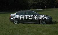 龍舌白玉湯的做法