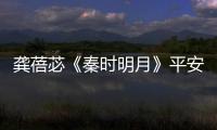 龔蓓苾《秦時明月》平安渡劫感情升華【娛樂新聞】風(fēng)尚中國網(wǎng)