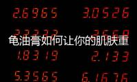 龜油膏如何讓你的肌膚重?zé)ü獠剩?/></div></a><map draggable=