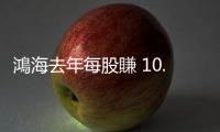 鴻海去年每股賺 10.25 元創 16 年新紀錄！擬配現金股利 5.4元創新高
