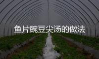 魚片豌豆尖湯的做法