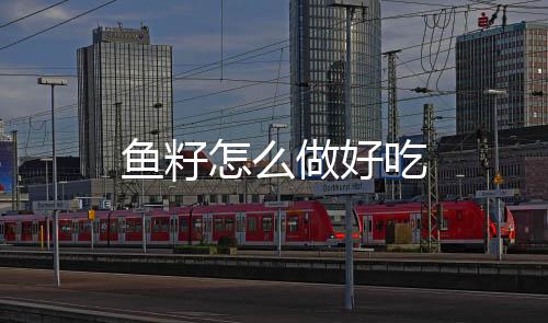 魚籽怎么做好吃