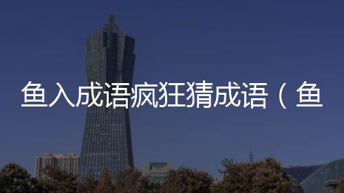 魚入成語瘋狂猜成語（魚入成語）