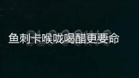 魚刺卡喉嚨喝醋更要命 十個管用小方法和技巧