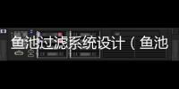 魚池過濾系統(tǒng)設計（魚池設計）