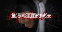 魚湯雞蛋面的做法