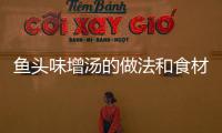 魚頭味增湯的做法和食材用料及健康功效
