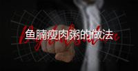 魚腩瘦肉粥的做法