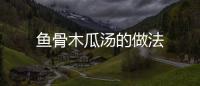 魚骨木瓜湯的做法