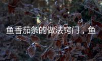 魚香茄條的做法竅門，魚香茄條的做法