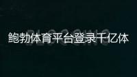 鮑勃體育平臺登錄千億體育靠不靠譜