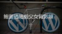 鮑蕾曬陸毅父女背影照 貝兒童言無忌想和爸爸結婚