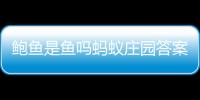 鮑魚是魚嗎螞蟻莊園答案（鮑魚是魚嗎）