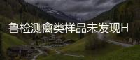 魯檢測(cè)禽類樣品未發(fā)現(xiàn)H7N9病毒
