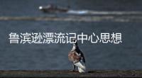 魯濱遜漂流記中心思想 《魯濱遜漂流記》的中心思想是什么
