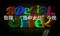 魯媒：“魯申大戰(zhàn)”今晚開戰(zhàn)，但泰山隊半套主力傷停