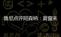 魯尼點(diǎn)評(píng)阿森納：夏窗未補(bǔ)強(qiáng)前鋒成最大敗筆