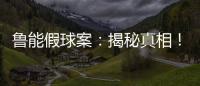 魯能假球案：揭秘真相！后果嚴重震驚全國