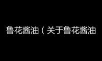 魯花醬油（關于魯花醬油的基本情況說明介紹）