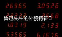 魯迅先生的外貌特征	 魯迅先生的外貌特點(diǎn)