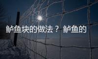 鱸魚塊的做法？ 鱸魚的做法