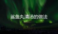 鯊魚丸清湯的做法