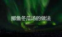 鯽魚冬瓜湯的做法