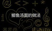 鯽魚湯面的做法
