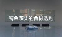 鯖魚罐頭的食材選購