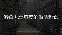 鯪魚丸絲瓜湯的做法和食材用料及健康功效