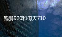 鯤鵬920和倚天710那個(gè)好？