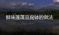 鮮味蓮蓬豆腐缽的做法