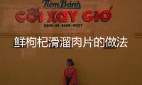 鮮枸杞滑溜肉片的做法